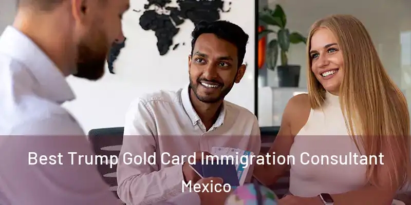 Best Trump Gold Card Immigration Consultant Mexico